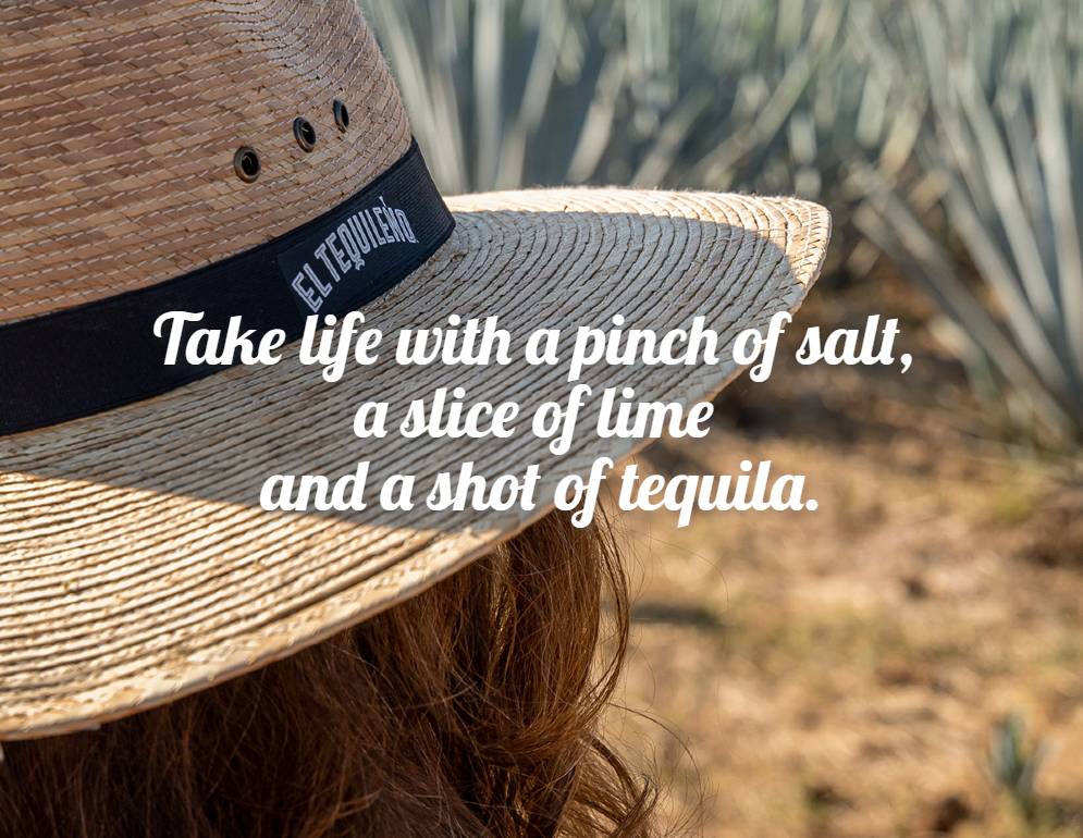 Take life with a pinch of salt, a slice of lime and a shot of tequila.
